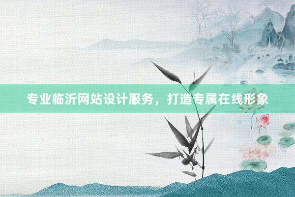 专业临沂网站设计服务，打造专属在线形象