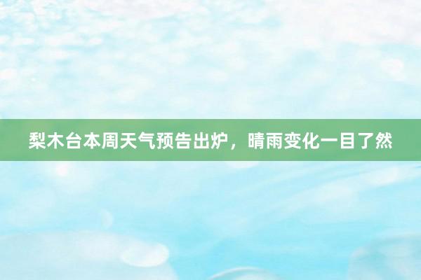 梨木台本周天气预告出炉，晴雨变化一目了然