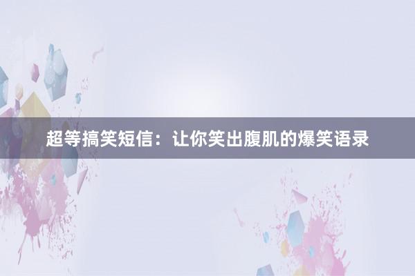 超等搞笑短信：让你笑出腹肌的爆笑语录