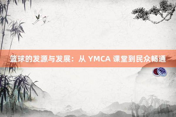 篮球的发源与发展：从 YMCA 课堂到民众畅通