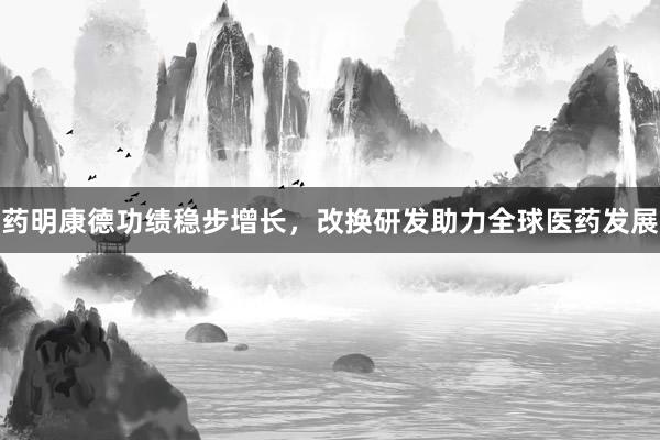 药明康德功绩稳步增长，改换研发助力全球医药发展